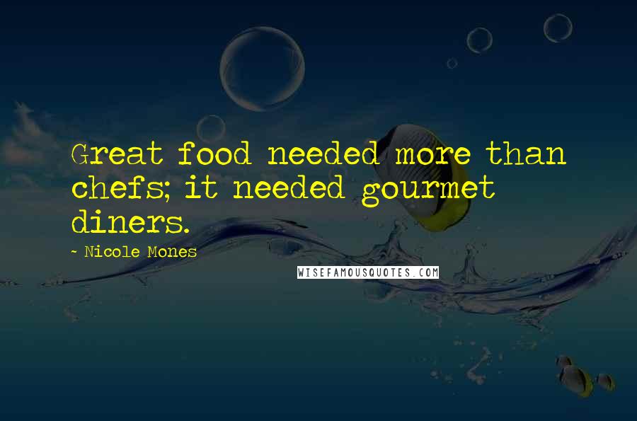 Nicole Mones Quotes: Great food needed more than chefs; it needed gourmet diners.