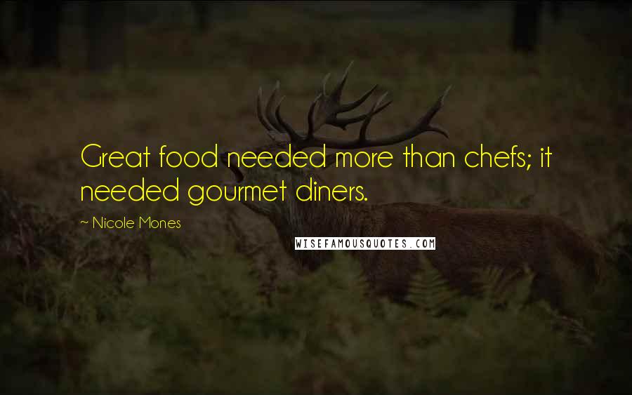 Nicole Mones Quotes: Great food needed more than chefs; it needed gourmet diners.