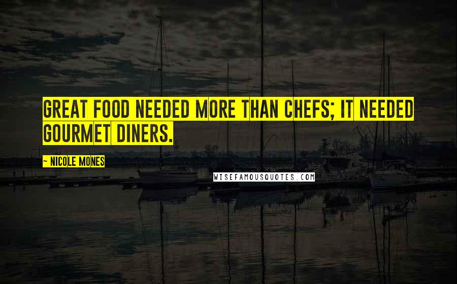 Nicole Mones Quotes: Great food needed more than chefs; it needed gourmet diners.