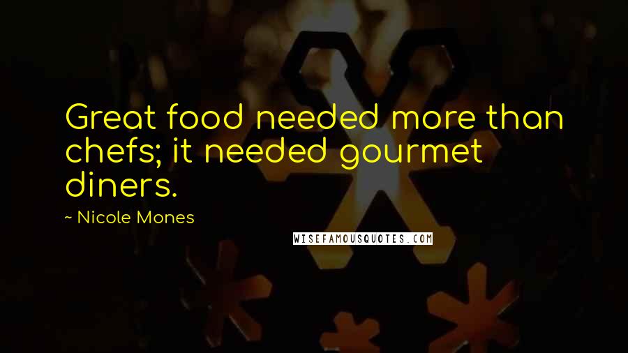 Nicole Mones Quotes: Great food needed more than chefs; it needed gourmet diners.