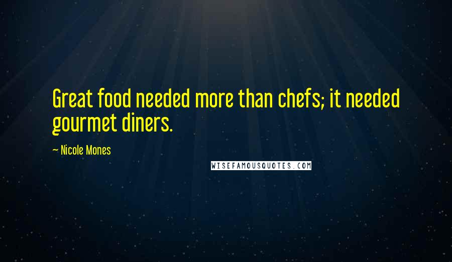 Nicole Mones Quotes: Great food needed more than chefs; it needed gourmet diners.