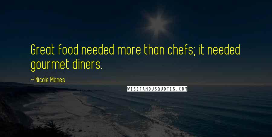 Nicole Mones Quotes: Great food needed more than chefs; it needed gourmet diners.