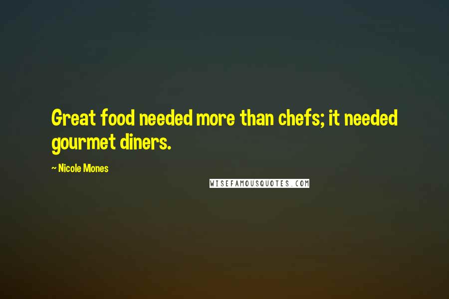 Nicole Mones Quotes: Great food needed more than chefs; it needed gourmet diners.