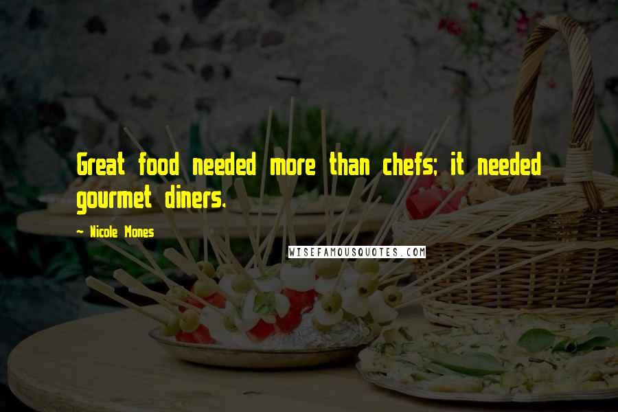 Nicole Mones Quotes: Great food needed more than chefs; it needed gourmet diners.