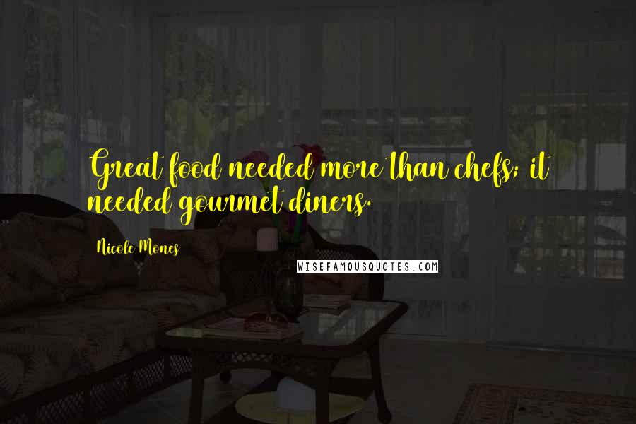 Nicole Mones Quotes: Great food needed more than chefs; it needed gourmet diners.