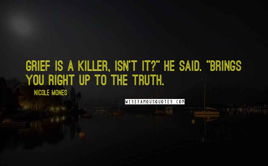 Nicole Mones Quotes: Grief is a killer, isn't it?" he said. "Brings you right up to the truth.