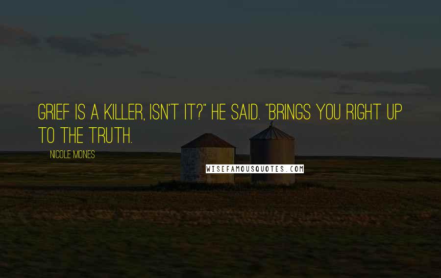 Nicole Mones Quotes: Grief is a killer, isn't it?" he said. "Brings you right up to the truth.