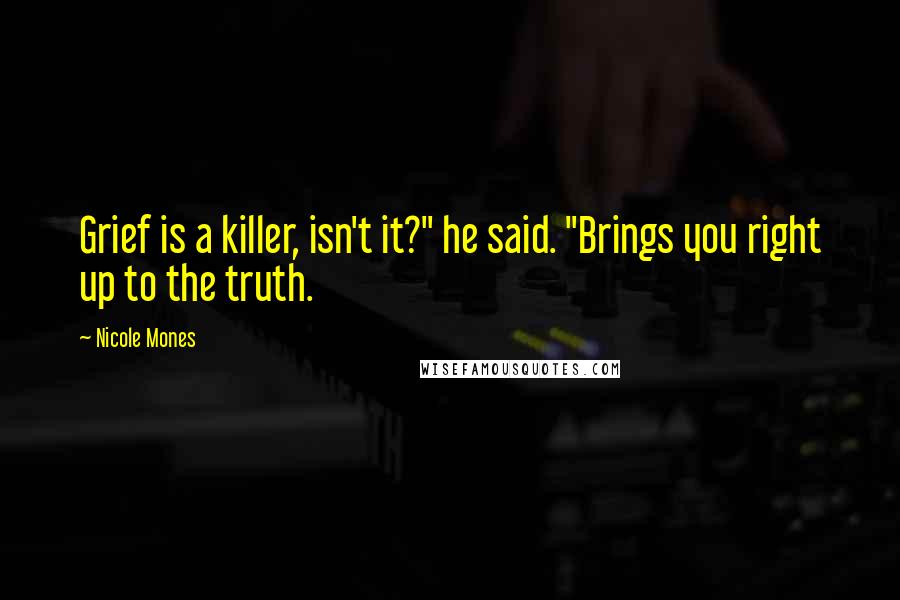 Nicole Mones Quotes: Grief is a killer, isn't it?" he said. "Brings you right up to the truth.