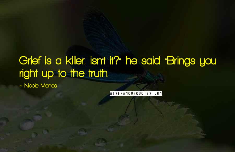 Nicole Mones Quotes: Grief is a killer, isn't it?" he said. "Brings you right up to the truth.