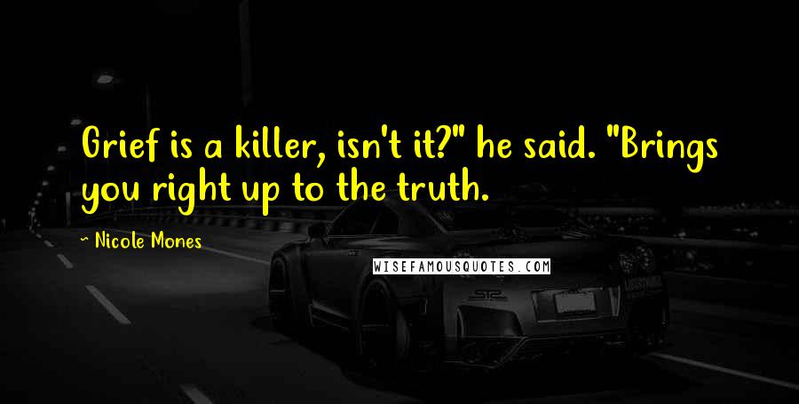 Nicole Mones Quotes: Grief is a killer, isn't it?" he said. "Brings you right up to the truth.