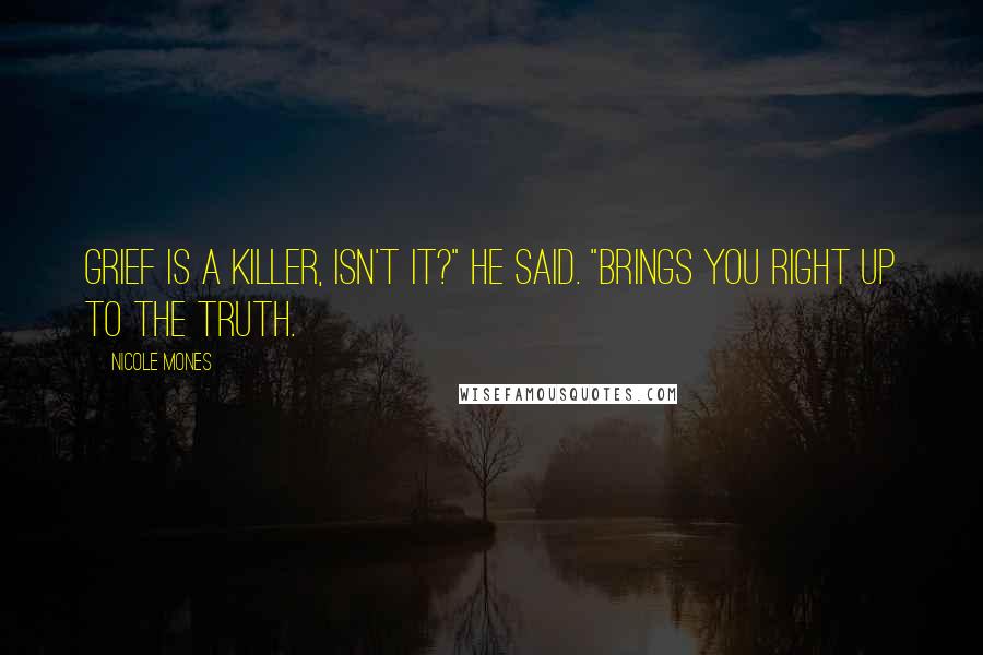 Nicole Mones Quotes: Grief is a killer, isn't it?" he said. "Brings you right up to the truth.