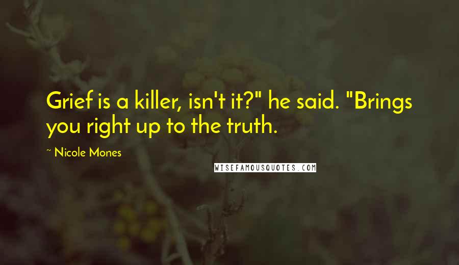 Nicole Mones Quotes: Grief is a killer, isn't it?" he said. "Brings you right up to the truth.