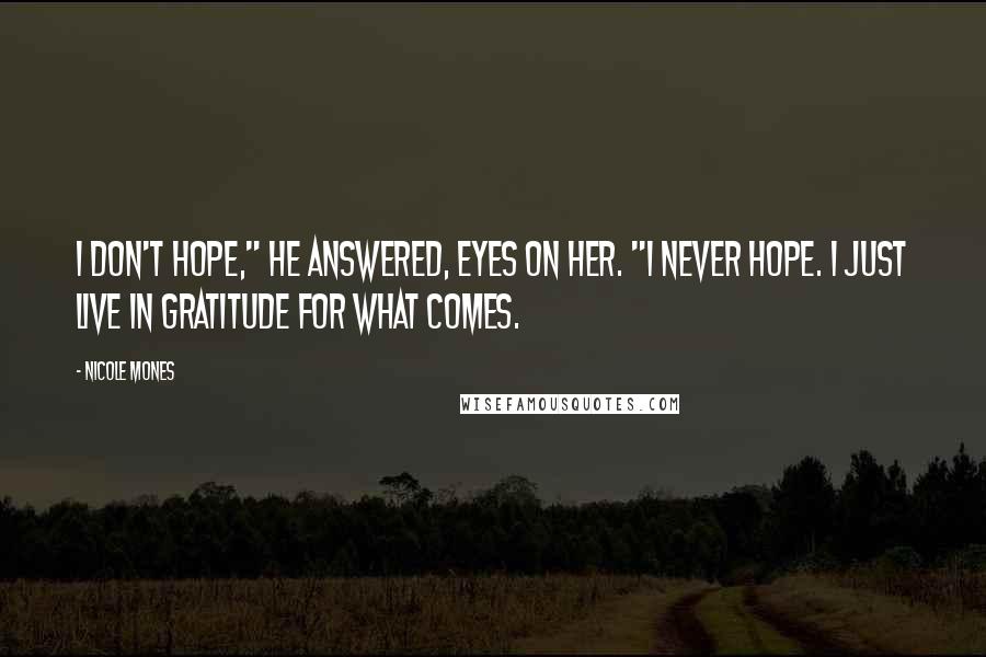 Nicole Mones Quotes: I don't hope," he answered, eyes on her. "I never hope. I just live in gratitude for what comes.