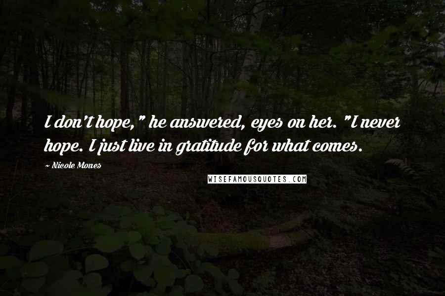 Nicole Mones Quotes: I don't hope," he answered, eyes on her. "I never hope. I just live in gratitude for what comes.