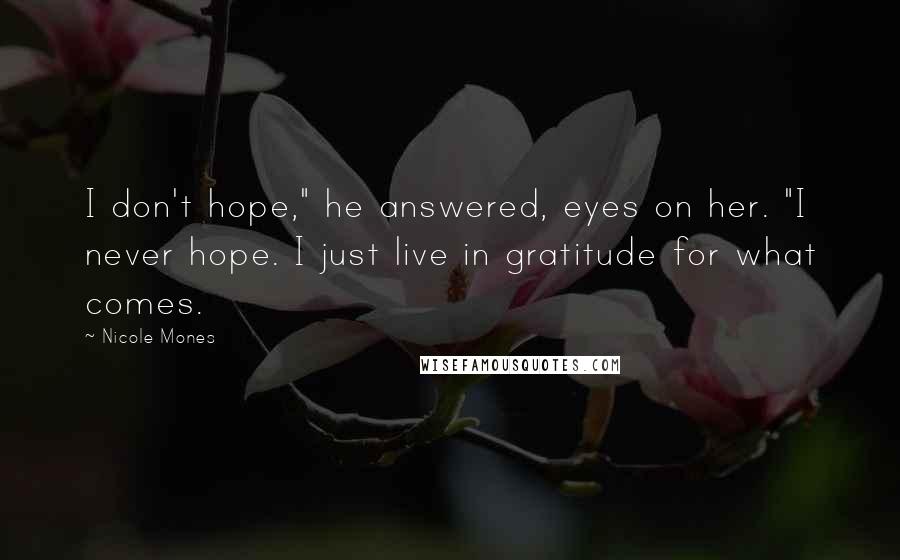 Nicole Mones Quotes: I don't hope," he answered, eyes on her. "I never hope. I just live in gratitude for what comes.