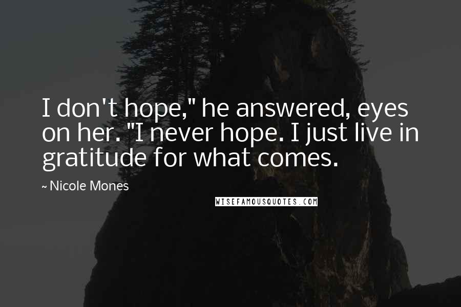 Nicole Mones Quotes: I don't hope," he answered, eyes on her. "I never hope. I just live in gratitude for what comes.