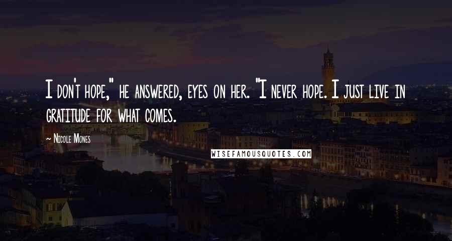 Nicole Mones Quotes: I don't hope," he answered, eyes on her. "I never hope. I just live in gratitude for what comes.