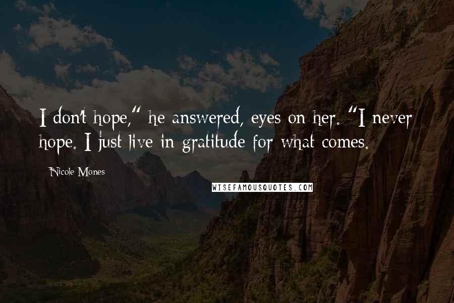 Nicole Mones Quotes: I don't hope," he answered, eyes on her. "I never hope. I just live in gratitude for what comes.