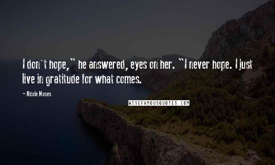 Nicole Mones Quotes: I don't hope," he answered, eyes on her. "I never hope. I just live in gratitude for what comes.