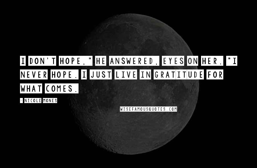 Nicole Mones Quotes: I don't hope," he answered, eyes on her. "I never hope. I just live in gratitude for what comes.