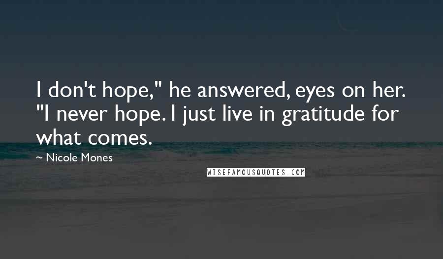 Nicole Mones Quotes: I don't hope," he answered, eyes on her. "I never hope. I just live in gratitude for what comes.