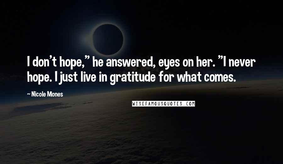 Nicole Mones Quotes: I don't hope," he answered, eyes on her. "I never hope. I just live in gratitude for what comes.
