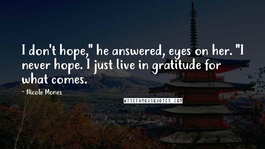 Nicole Mones Quotes: I don't hope," he answered, eyes on her. "I never hope. I just live in gratitude for what comes.