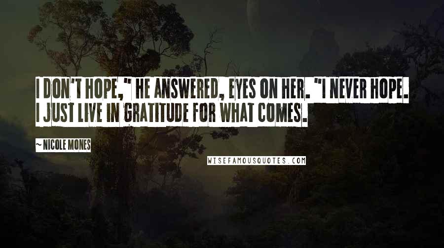 Nicole Mones Quotes: I don't hope," he answered, eyes on her. "I never hope. I just live in gratitude for what comes.