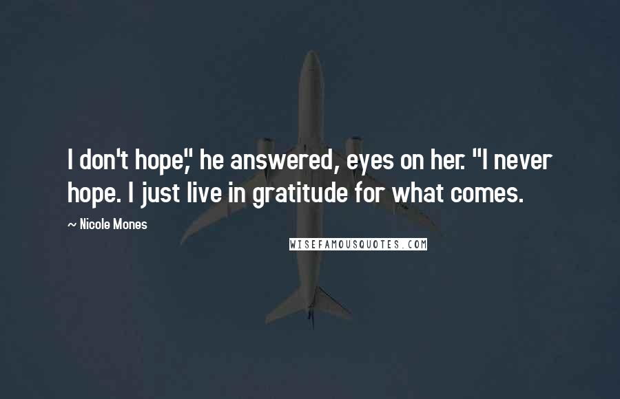 Nicole Mones Quotes: I don't hope," he answered, eyes on her. "I never hope. I just live in gratitude for what comes.