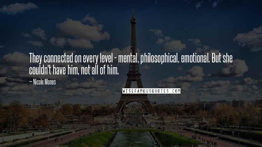 Nicole Mones Quotes: They connected on every level - mental, philosophical, emotional. But she couldn't have him, not all of him.