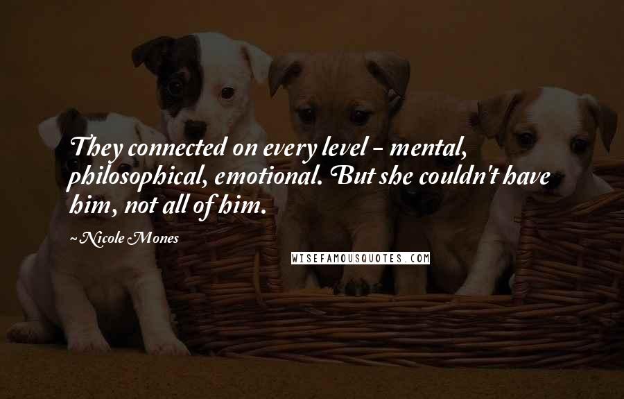 Nicole Mones Quotes: They connected on every level - mental, philosophical, emotional. But she couldn't have him, not all of him.