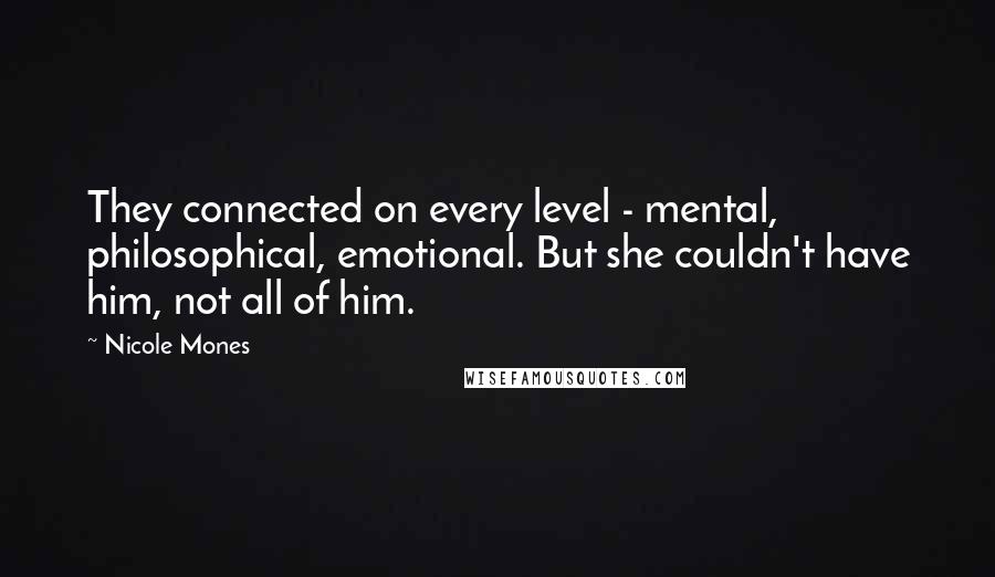 Nicole Mones Quotes: They connected on every level - mental, philosophical, emotional. But she couldn't have him, not all of him.