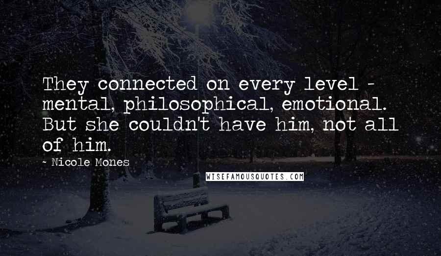 Nicole Mones Quotes: They connected on every level - mental, philosophical, emotional. But she couldn't have him, not all of him.