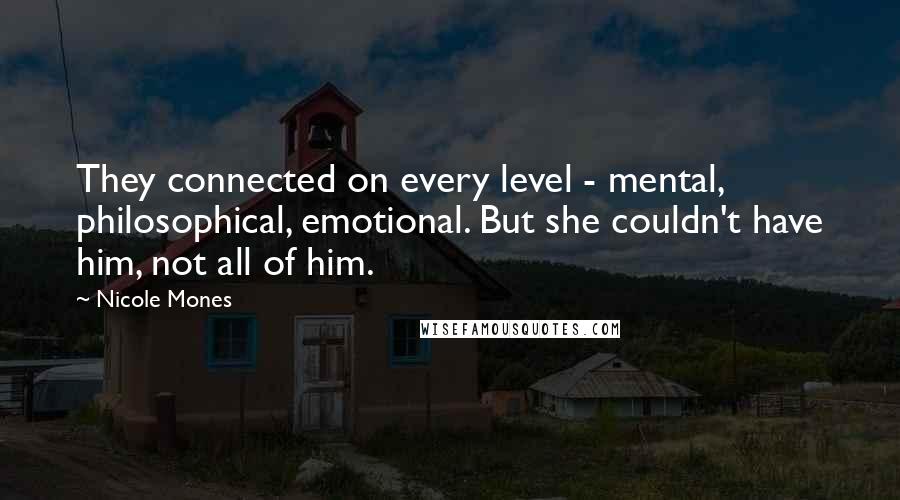 Nicole Mones Quotes: They connected on every level - mental, philosophical, emotional. But she couldn't have him, not all of him.