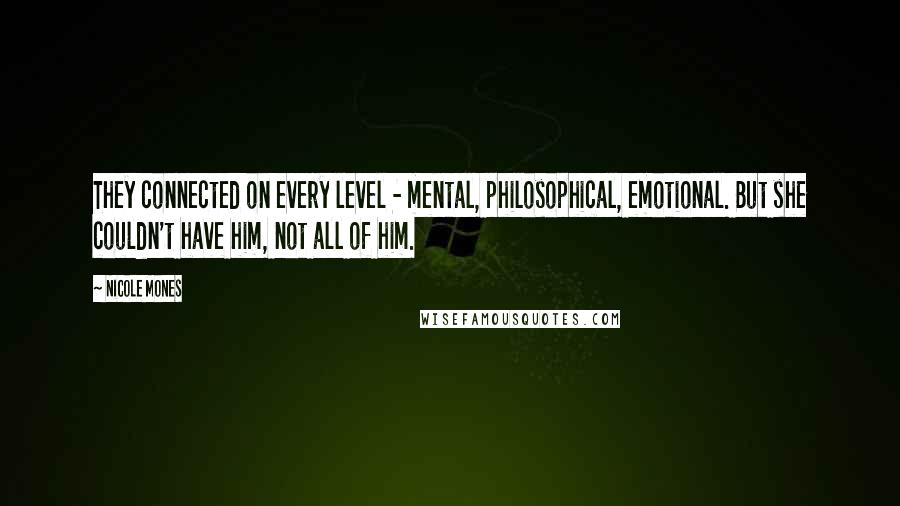 Nicole Mones Quotes: They connected on every level - mental, philosophical, emotional. But she couldn't have him, not all of him.