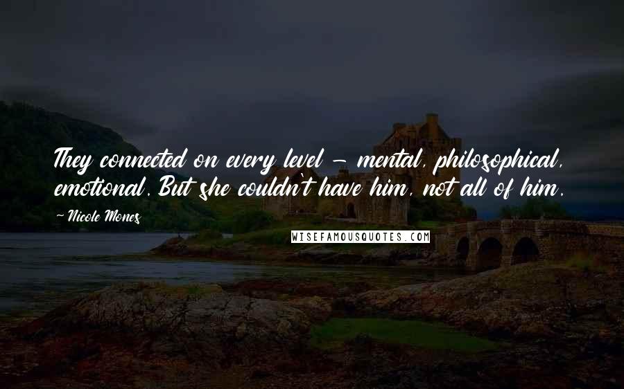 Nicole Mones Quotes: They connected on every level - mental, philosophical, emotional. But she couldn't have him, not all of him.