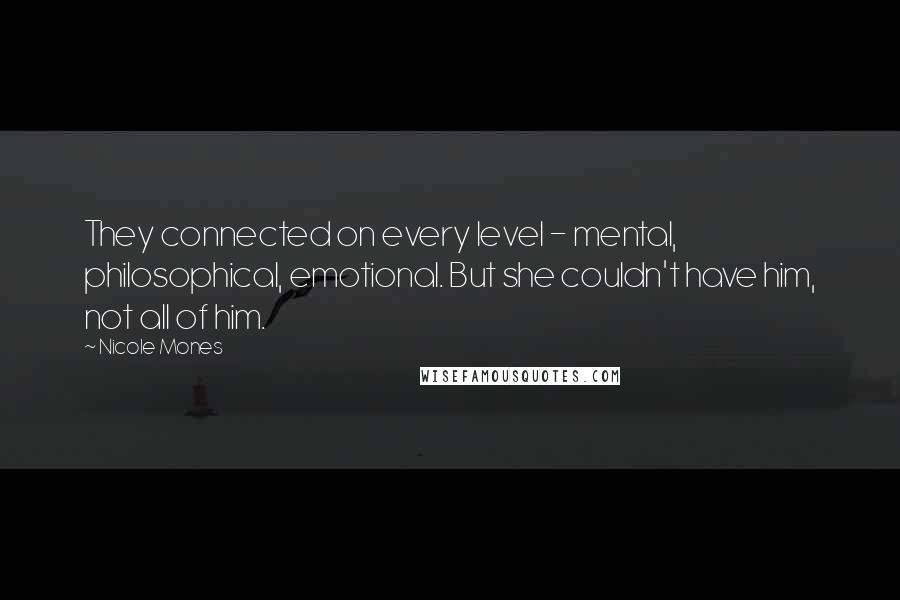 Nicole Mones Quotes: They connected on every level - mental, philosophical, emotional. But she couldn't have him, not all of him.