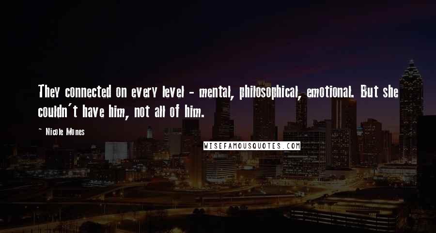 Nicole Mones Quotes: They connected on every level - mental, philosophical, emotional. But she couldn't have him, not all of him.