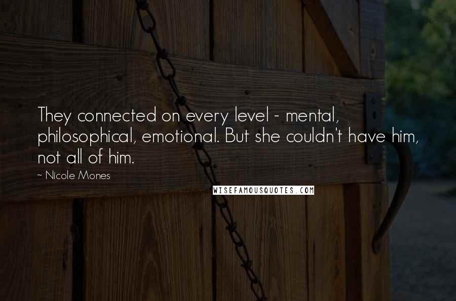 Nicole Mones Quotes: They connected on every level - mental, philosophical, emotional. But she couldn't have him, not all of him.