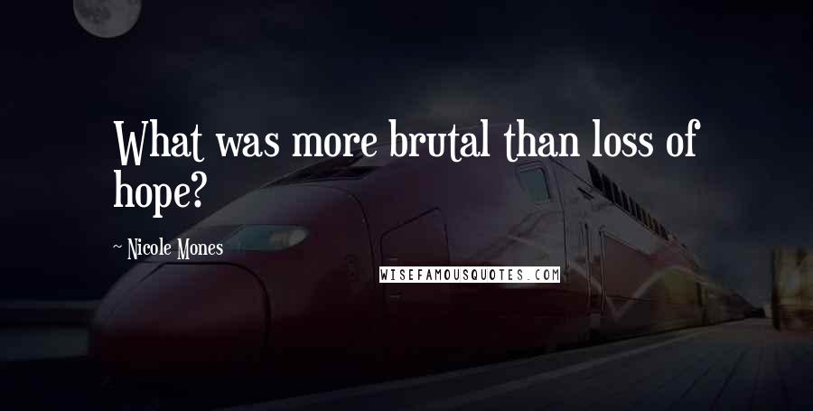 Nicole Mones Quotes: What was more brutal than loss of hope?