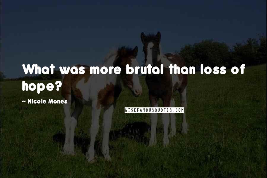 Nicole Mones Quotes: What was more brutal than loss of hope?