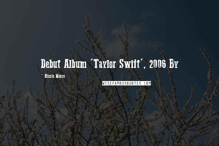 Nicole Moore Quotes: Debut Album 'Taylor Swift', 2006 By