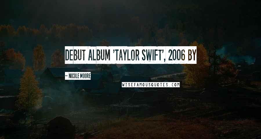 Nicole Moore Quotes: Debut Album 'Taylor Swift', 2006 By
