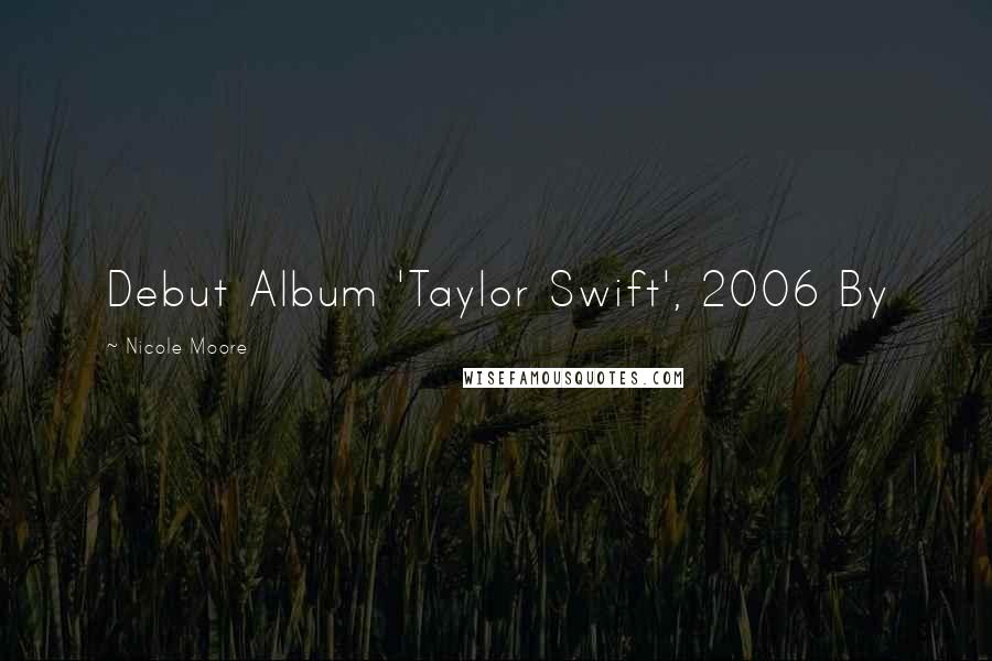 Nicole Moore Quotes: Debut Album 'Taylor Swift', 2006 By