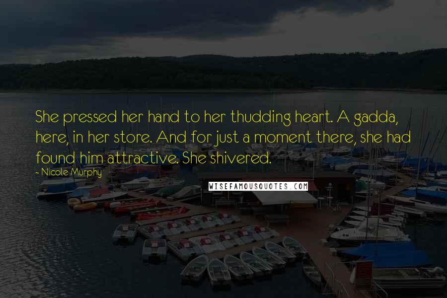 Nicole Murphy Quotes: She pressed her hand to her thudding heart. A gadda, here, in her store. And for just a moment there, she had found him attractive. She shivered.