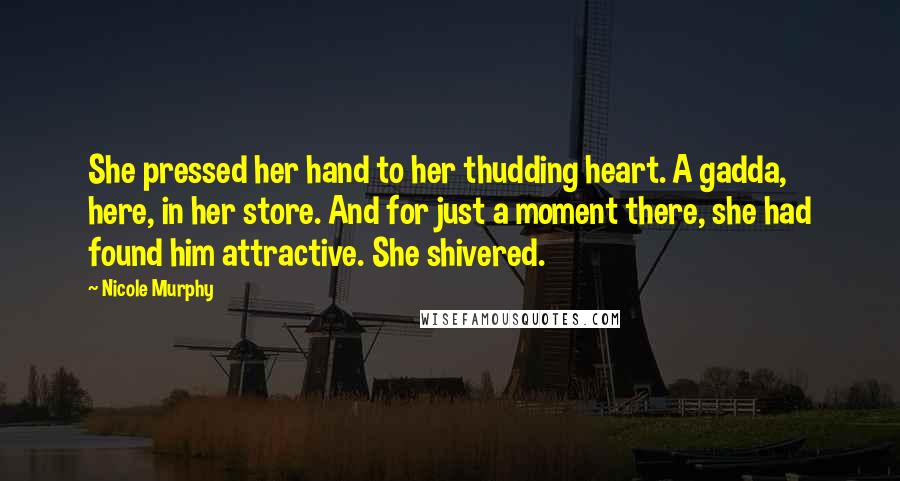 Nicole Murphy Quotes: She pressed her hand to her thudding heart. A gadda, here, in her store. And for just a moment there, she had found him attractive. She shivered.