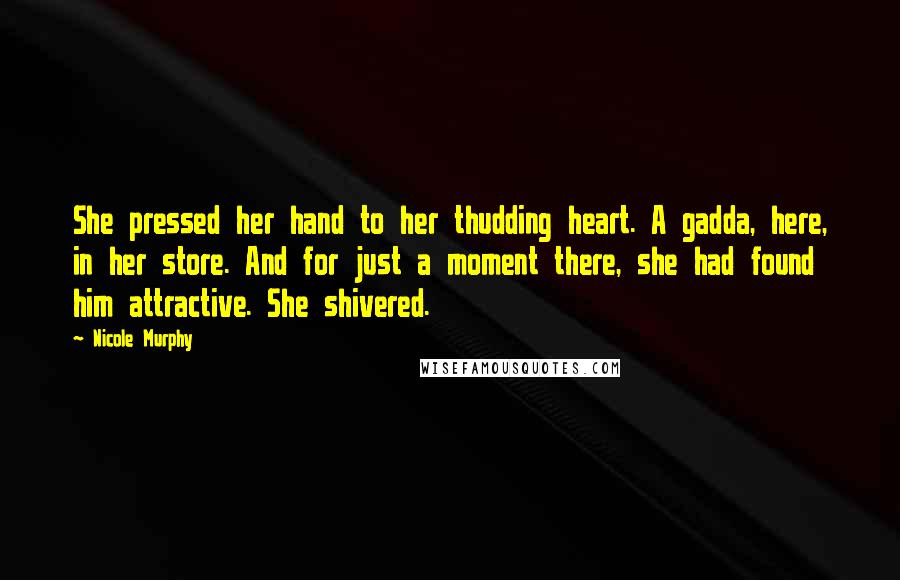 Nicole Murphy Quotes: She pressed her hand to her thudding heart. A gadda, here, in her store. And for just a moment there, she had found him attractive. She shivered.