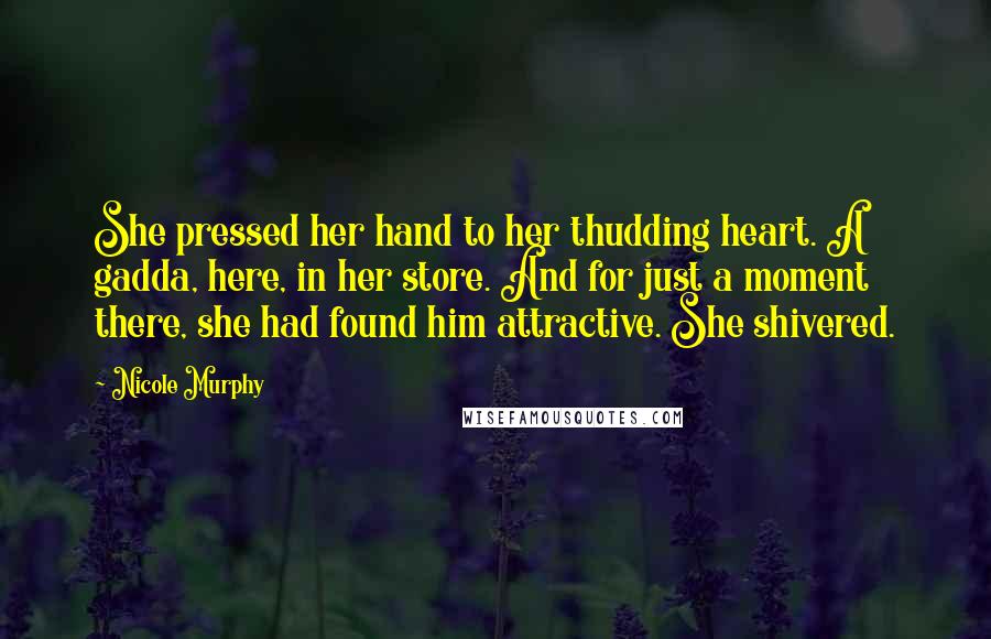 Nicole Murphy Quotes: She pressed her hand to her thudding heart. A gadda, here, in her store. And for just a moment there, she had found him attractive. She shivered.