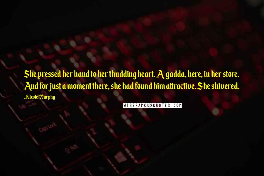 Nicole Murphy Quotes: She pressed her hand to her thudding heart. A gadda, here, in her store. And for just a moment there, she had found him attractive. She shivered.