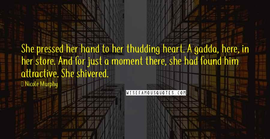 Nicole Murphy Quotes: She pressed her hand to her thudding heart. A gadda, here, in her store. And for just a moment there, she had found him attractive. She shivered.